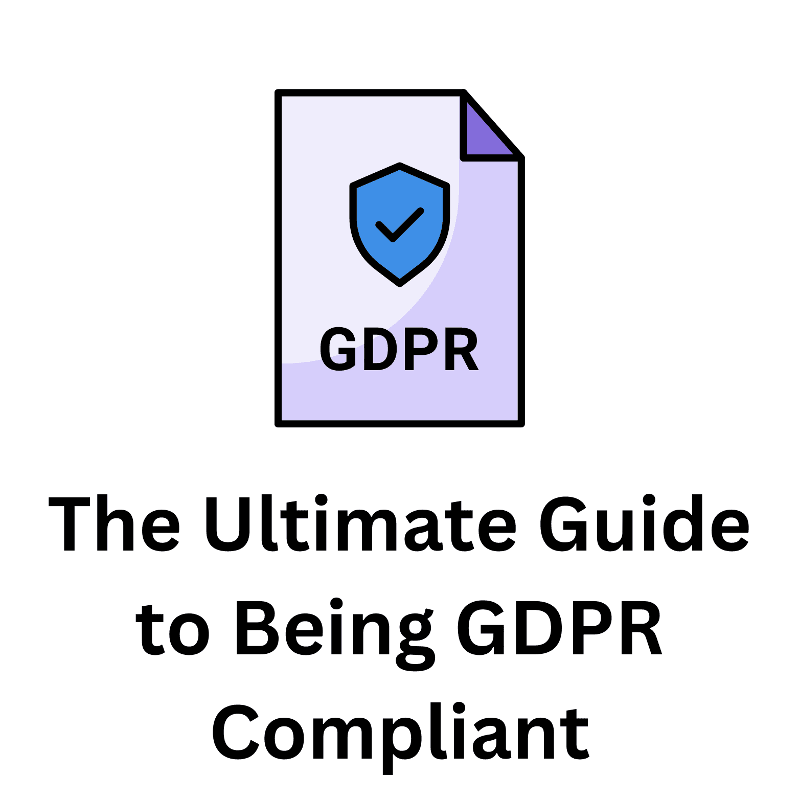 The Ultimate Guide to Being GDPR Compliant